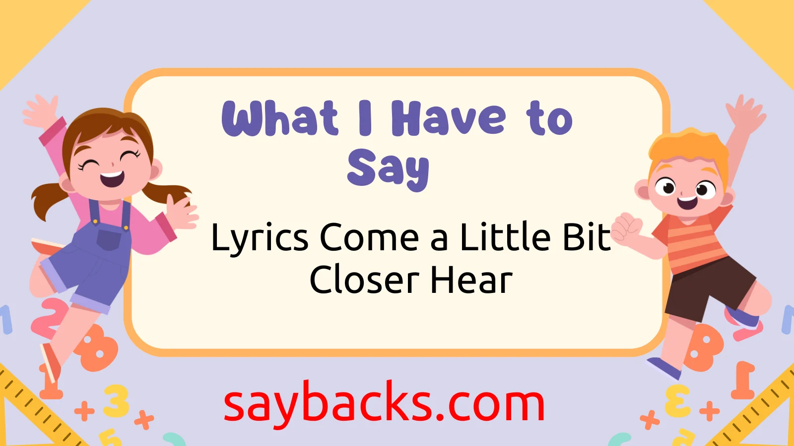 What I Have to Say Lyrics Come a Little Bit Closer Hear